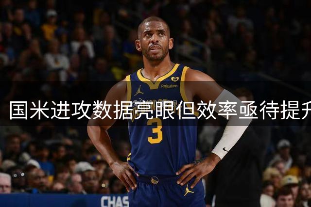 国米进攻数据亮眼但效率亟待提升